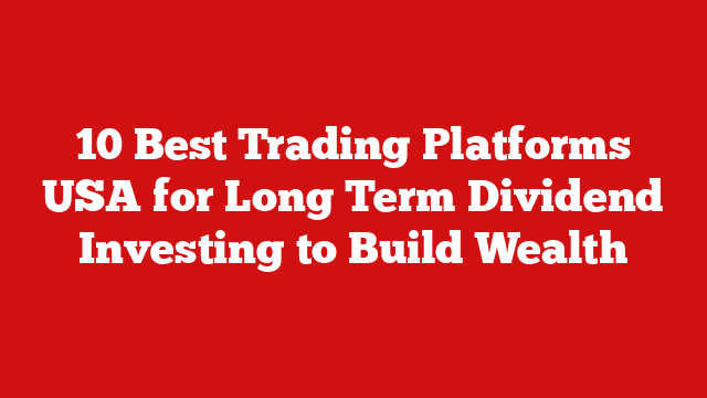 10 Best Trading Platforms USA for Long Term Dividend Investing to Build Wealth
