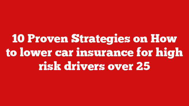10 Proven Strategies on How to lower car insurance for high risk drivers over 25