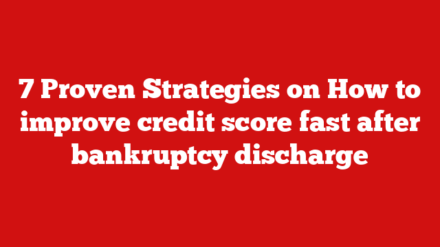 7 Proven Strategies on How to improve credit score fast after bankruptcy discharge