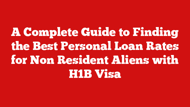 A Complete Guide to Finding the Best Personal Loan Rates for Non Resident Aliens with H1B Visa