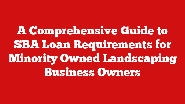 A Comprehensive Guide to SBA Loan Requirements for Minority Owned Landscaping Business Owners