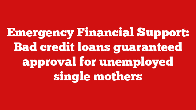 Emergency Financial Support: Bad credit loans guaranteed approval for unemployed single mothers