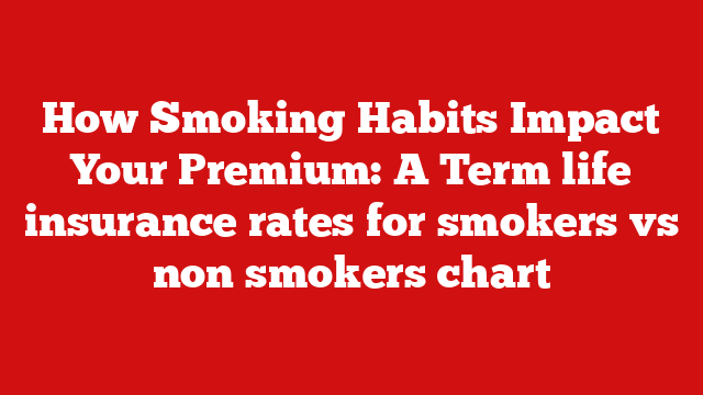 How Smoking Habits Impact Your Premium: A Term life insurance rates for smokers vs non smokers chart