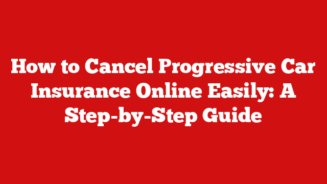 How to Cancel Progressive Car Insurance Online Easily: A Step-by-Step Guide