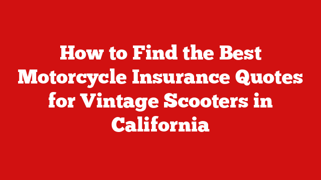How to Find the Best Motorcycle Insurance Quotes for Vintage Scooters in California