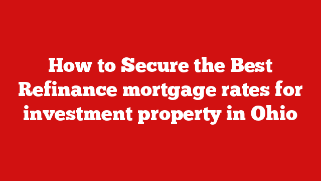 How to Secure the Best Refinance mortgage rates for investment property in Ohio