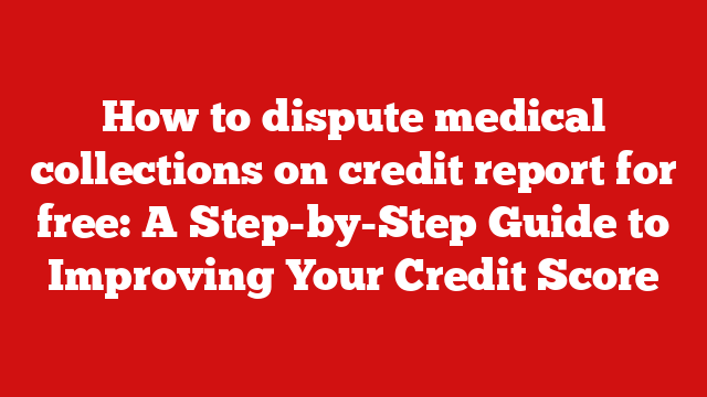 How to dispute medical collections on credit report for free: A Step-by-Step Guide to Improving Your Credit Score