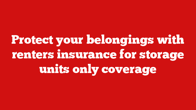 Protect your belongings with renters insurance for storage units only coverage