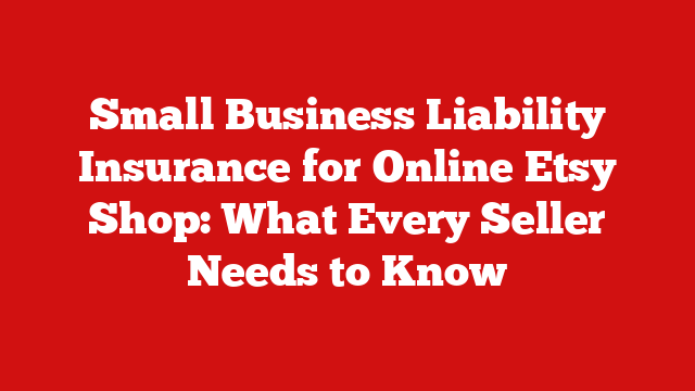 Small Business Liability Insurance for Online Etsy Shop: What Every Seller Needs to Know