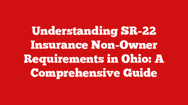 Understanding SR-22 Insurance Non-Owner Requirements in Ohio: A Comprehensive Guide