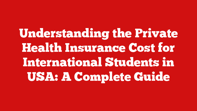 Understanding the Private Health Insurance Cost for International Students in USA: A Complete Guide