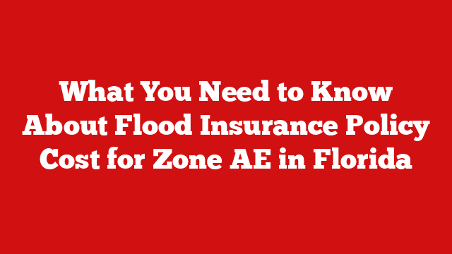 What You Need to Know About Flood Insurance Policy Cost for Zone AE in Florida